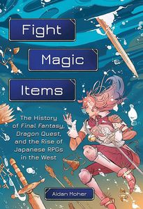 [Fight, Magic, Items: The History Of Final Fantasy, Dragon Quest & The Rise Of Japanese RPGs In The West (Product Image)]
