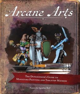 [Arcane Arts: The Dungeoneer's Guide To Miniature Painting & Tabletop Mayhem (Product Image)]