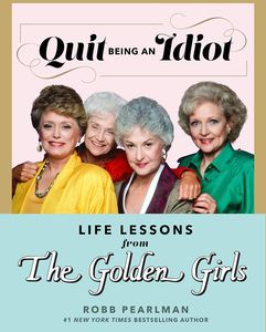 [Quit Being An Idiot: Life Lessons From The Golden Girls (Hardcover) (Product Image)]