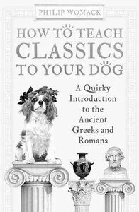 [How To Teach Classics To Your Dog: A Quirky Introduction To The Ancient Greeks & Romans (Product Image)]