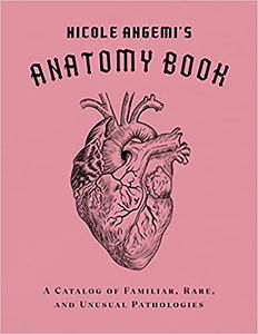 [Nicole Angemi's Anatomy Book: A Catalog of Familiar, Rare, & Unusual Pathologies (Hardcover) (Product Image)]