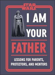 [Star Wars: I Am Your Father: Lessons For Parents, Protectors & Mentors (Hardcover) (Product Image)]
