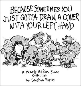 [Because Sometimes You Just Gotta Draw A Cover With Your Left Hand: A Pearls Before Swine Collection (Product Image)]