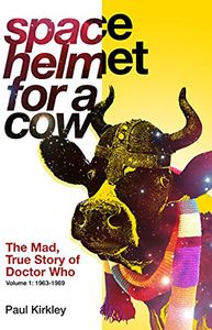 [Space Helmet For A Cow: The Mad, True Story Of Doctor Who (1963-1989) (Product Image)]