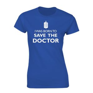 [Doctor Who: Women's Fit T-Shirt: I Was Born To Save The Doctor (Product Image)]